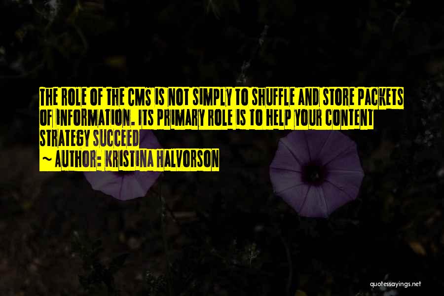 Kristina Halvorson Quotes: The Role Of The Cms Is Not Simply To Shuffle And Store Packets Of Information. Its Primary Role Is To