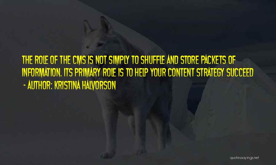 Kristina Halvorson Quotes: The Role Of The Cms Is Not Simply To Shuffle And Store Packets Of Information. Its Primary Role Is To