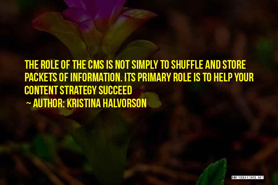 Kristina Halvorson Quotes: The Role Of The Cms Is Not Simply To Shuffle And Store Packets Of Information. Its Primary Role Is To