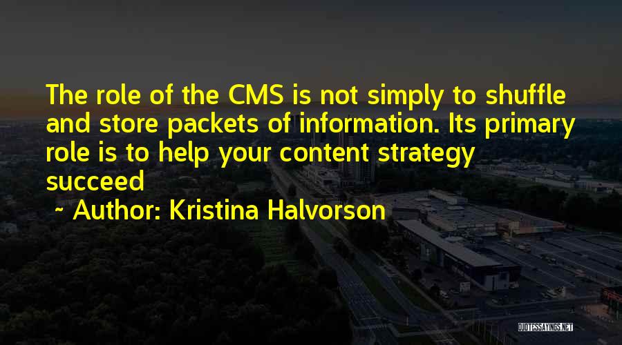 Kristina Halvorson Quotes: The Role Of The Cms Is Not Simply To Shuffle And Store Packets Of Information. Its Primary Role Is To