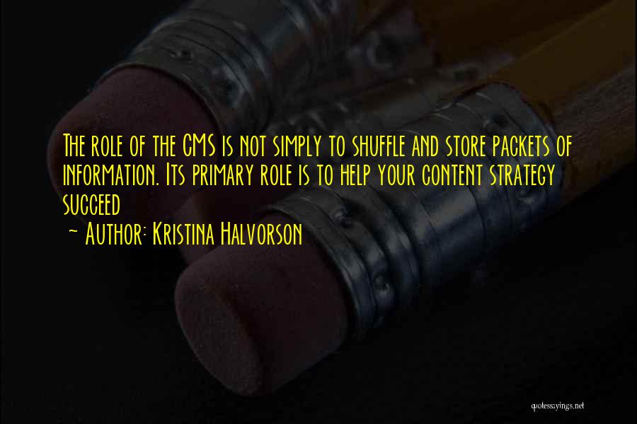 Kristina Halvorson Quotes: The Role Of The Cms Is Not Simply To Shuffle And Store Packets Of Information. Its Primary Role Is To