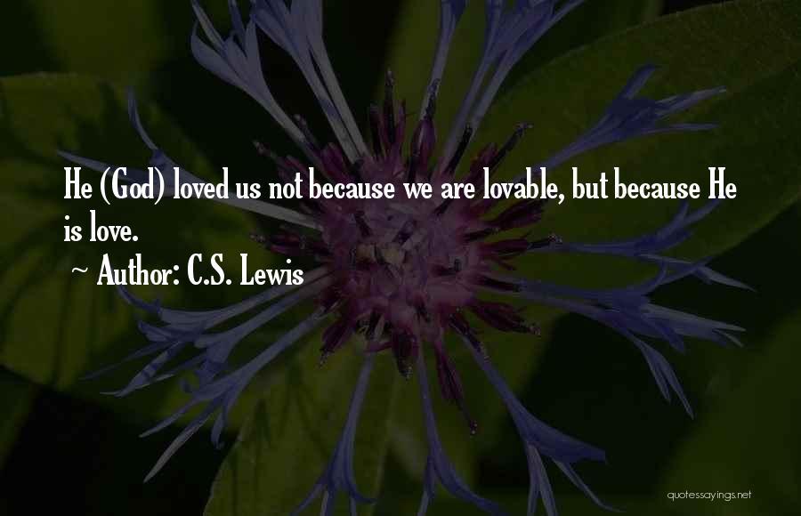 C.S. Lewis Quotes: He (god) Loved Us Not Because We Are Lovable, But Because He Is Love.