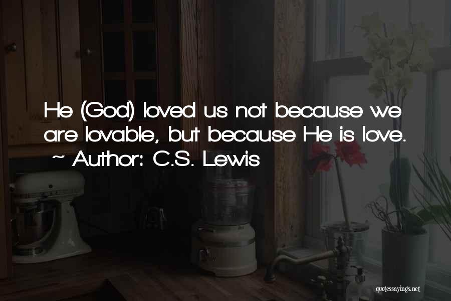 C.S. Lewis Quotes: He (god) Loved Us Not Because We Are Lovable, But Because He Is Love.