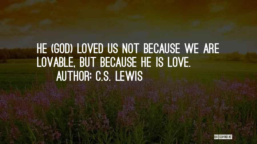 C.S. Lewis Quotes: He (god) Loved Us Not Because We Are Lovable, But Because He Is Love.