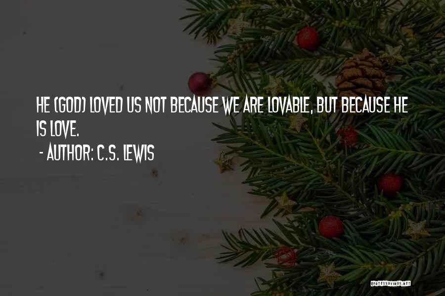 C.S. Lewis Quotes: He (god) Loved Us Not Because We Are Lovable, But Because He Is Love.