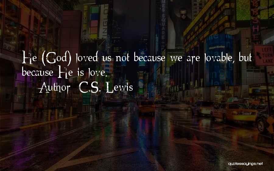 C.S. Lewis Quotes: He (god) Loved Us Not Because We Are Lovable, But Because He Is Love.