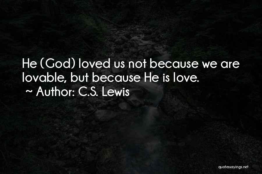 C.S. Lewis Quotes: He (god) Loved Us Not Because We Are Lovable, But Because He Is Love.