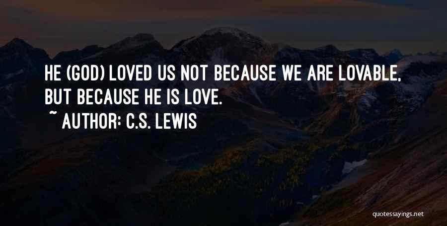 C.S. Lewis Quotes: He (god) Loved Us Not Because We Are Lovable, But Because He Is Love.