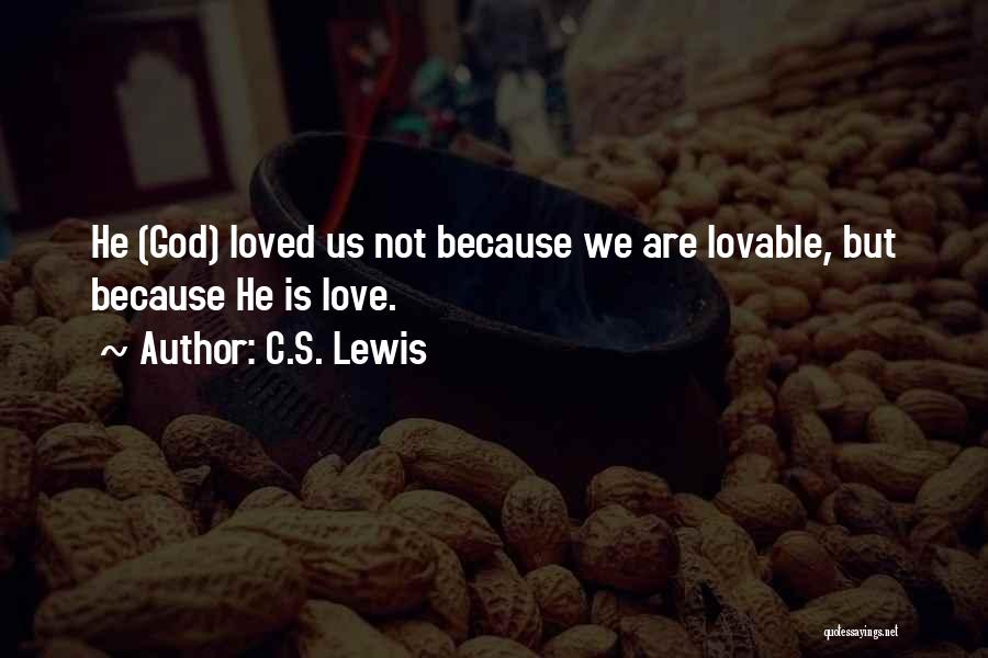 C.S. Lewis Quotes: He (god) Loved Us Not Because We Are Lovable, But Because He Is Love.