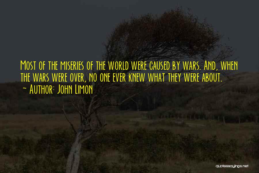 John Limon Quotes: Most Of The Miseries Of The World Were Caused By Wars. And, When The Wars Were Over, No One Ever