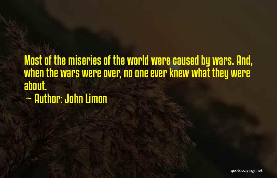 John Limon Quotes: Most Of The Miseries Of The World Were Caused By Wars. And, When The Wars Were Over, No One Ever