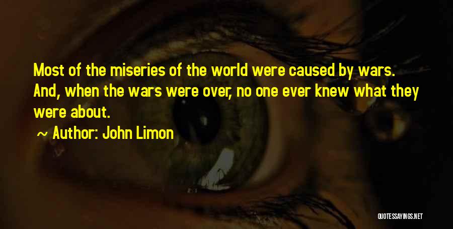 John Limon Quotes: Most Of The Miseries Of The World Were Caused By Wars. And, When The Wars Were Over, No One Ever
