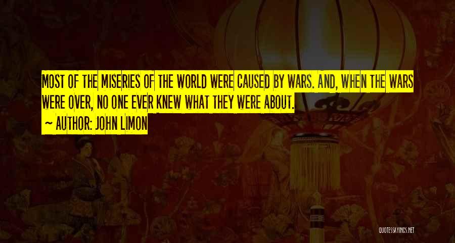 John Limon Quotes: Most Of The Miseries Of The World Were Caused By Wars. And, When The Wars Were Over, No One Ever