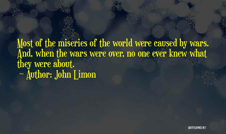 John Limon Quotes: Most Of The Miseries Of The World Were Caused By Wars. And, When The Wars Were Over, No One Ever