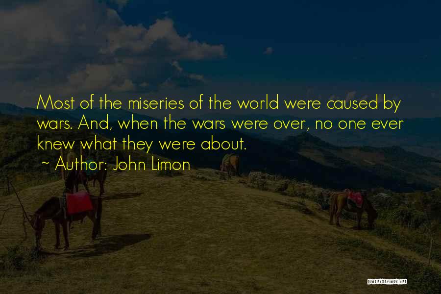 John Limon Quotes: Most Of The Miseries Of The World Were Caused By Wars. And, When The Wars Were Over, No One Ever