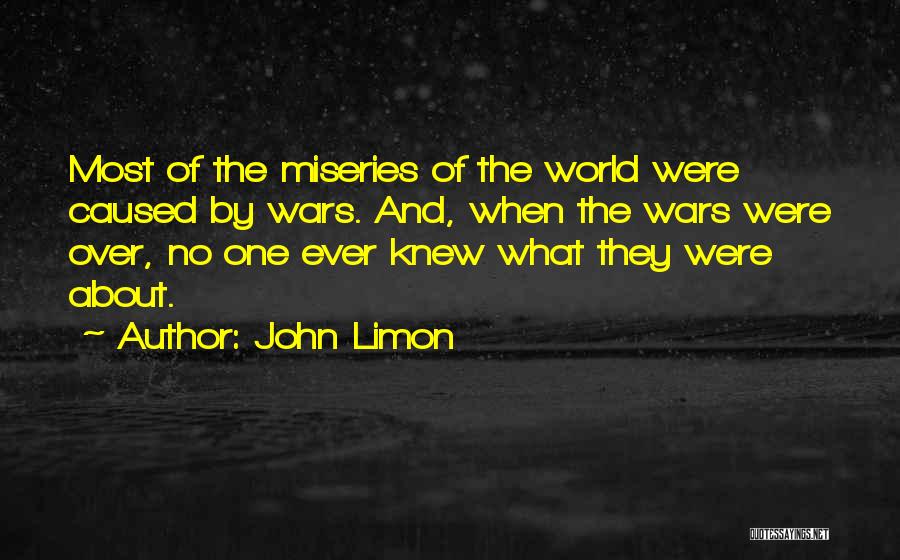 John Limon Quotes: Most Of The Miseries Of The World Were Caused By Wars. And, When The Wars Were Over, No One Ever