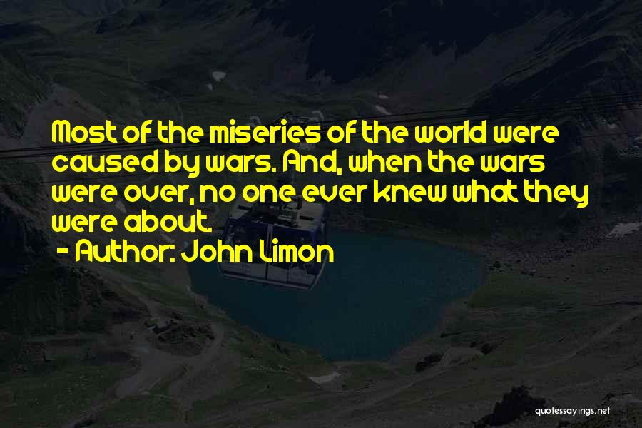John Limon Quotes: Most Of The Miseries Of The World Were Caused By Wars. And, When The Wars Were Over, No One Ever