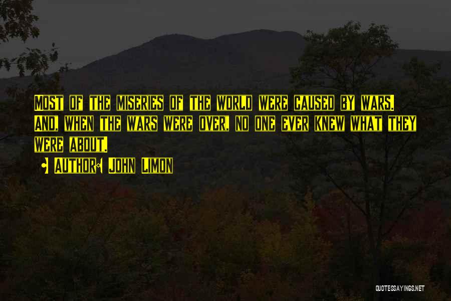 John Limon Quotes: Most Of The Miseries Of The World Were Caused By Wars. And, When The Wars Were Over, No One Ever