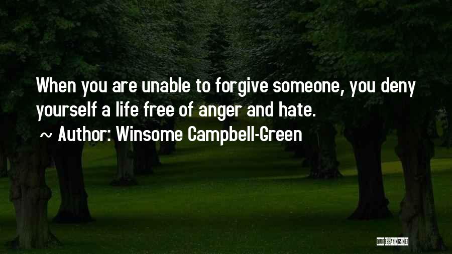 Winsome Campbell-Green Quotes: When You Are Unable To Forgive Someone, You Deny Yourself A Life Free Of Anger And Hate.