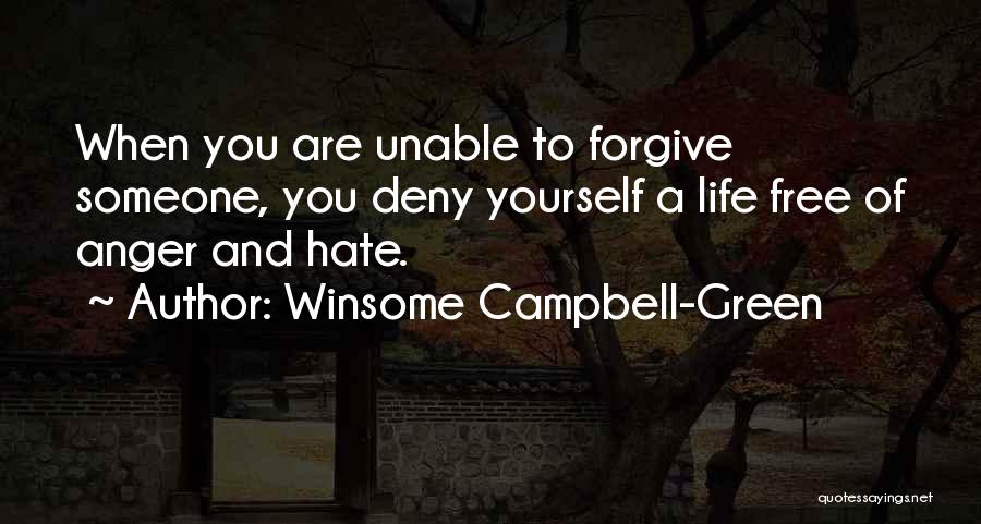 Winsome Campbell-Green Quotes: When You Are Unable To Forgive Someone, You Deny Yourself A Life Free Of Anger And Hate.