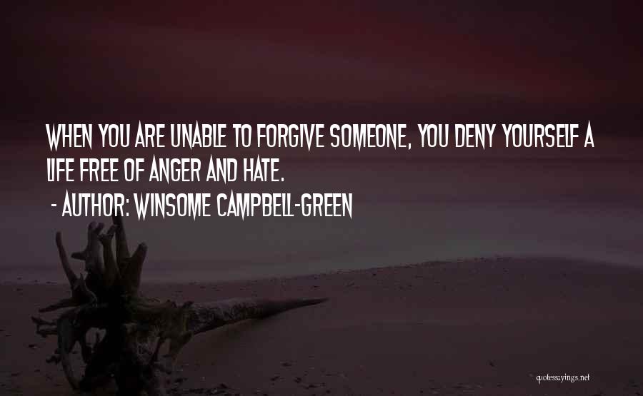 Winsome Campbell-Green Quotes: When You Are Unable To Forgive Someone, You Deny Yourself A Life Free Of Anger And Hate.