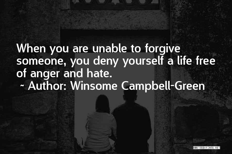 Winsome Campbell-Green Quotes: When You Are Unable To Forgive Someone, You Deny Yourself A Life Free Of Anger And Hate.