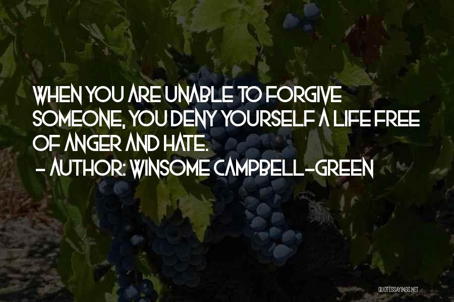 Winsome Campbell-Green Quotes: When You Are Unable To Forgive Someone, You Deny Yourself A Life Free Of Anger And Hate.