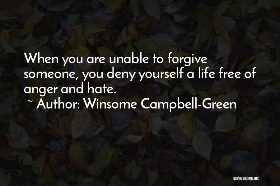 Winsome Campbell-Green Quotes: When You Are Unable To Forgive Someone, You Deny Yourself A Life Free Of Anger And Hate.