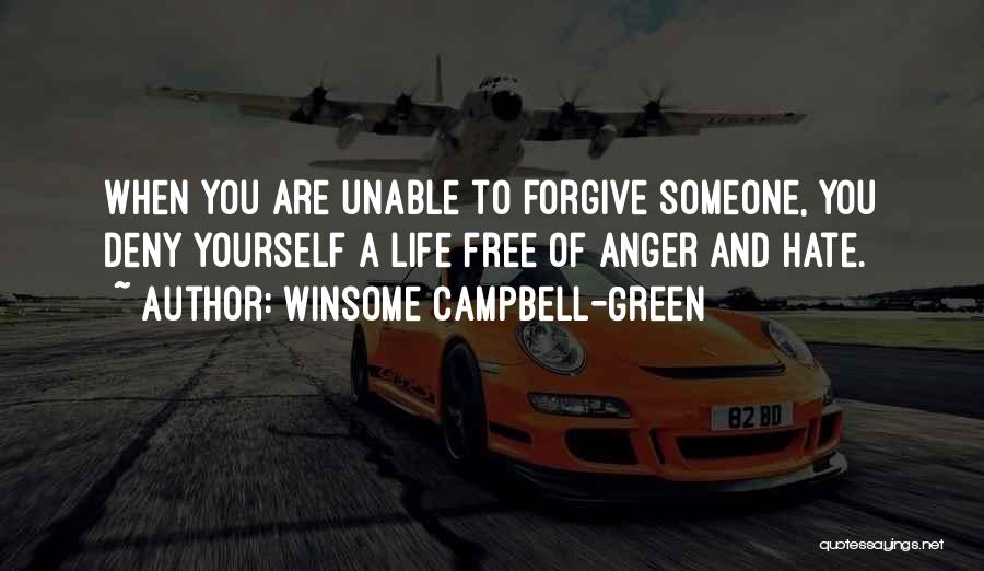 Winsome Campbell-Green Quotes: When You Are Unable To Forgive Someone, You Deny Yourself A Life Free Of Anger And Hate.