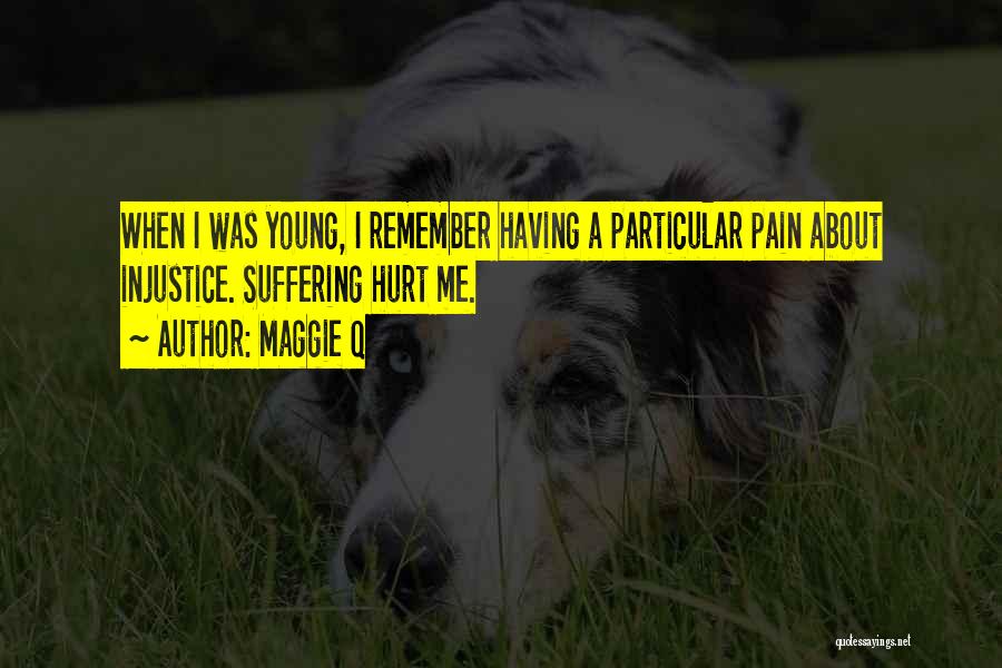 Maggie Q Quotes: When I Was Young, I Remember Having A Particular Pain About Injustice. Suffering Hurt Me.