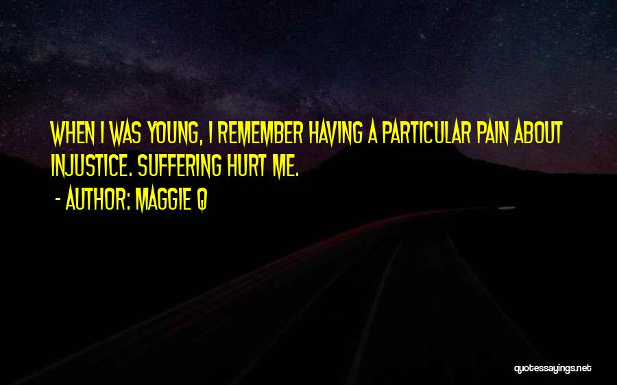 Maggie Q Quotes: When I Was Young, I Remember Having A Particular Pain About Injustice. Suffering Hurt Me.
