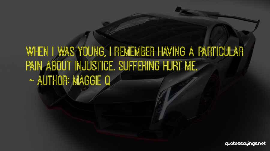 Maggie Q Quotes: When I Was Young, I Remember Having A Particular Pain About Injustice. Suffering Hurt Me.