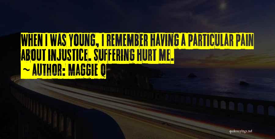 Maggie Q Quotes: When I Was Young, I Remember Having A Particular Pain About Injustice. Suffering Hurt Me.