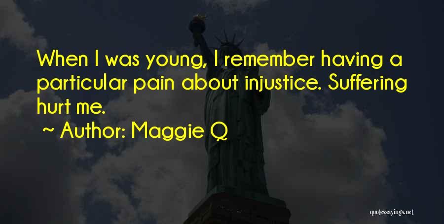 Maggie Q Quotes: When I Was Young, I Remember Having A Particular Pain About Injustice. Suffering Hurt Me.