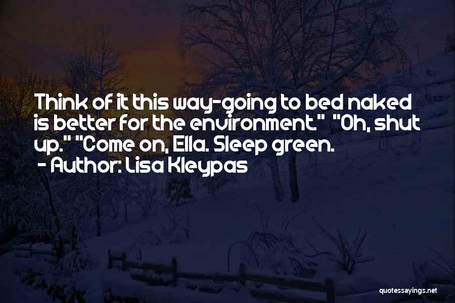 Lisa Kleypas Quotes: Think Of It This Way-going To Bed Naked Is Better For The Environment. Oh, Shut Up. Come On, Ella. Sleep