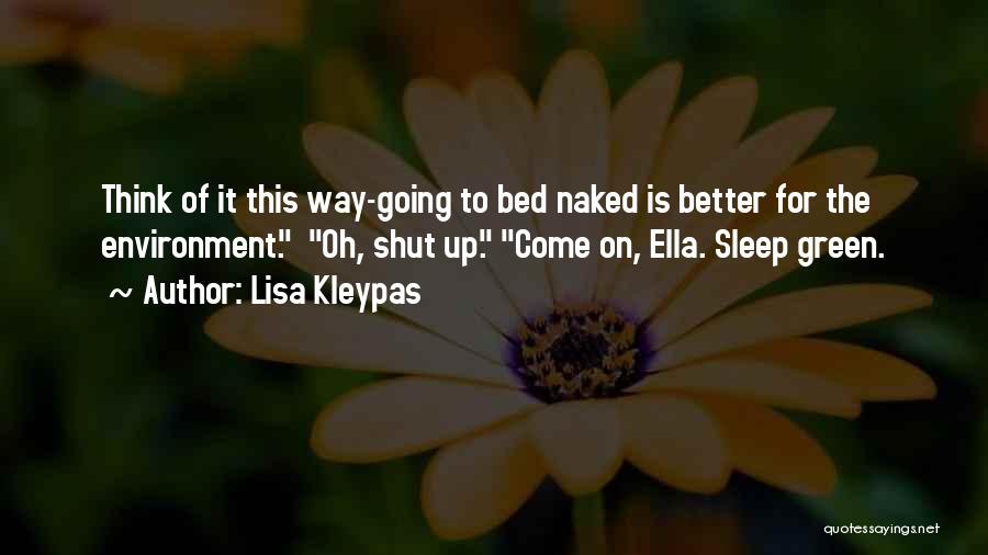 Lisa Kleypas Quotes: Think Of It This Way-going To Bed Naked Is Better For The Environment. Oh, Shut Up. Come On, Ella. Sleep