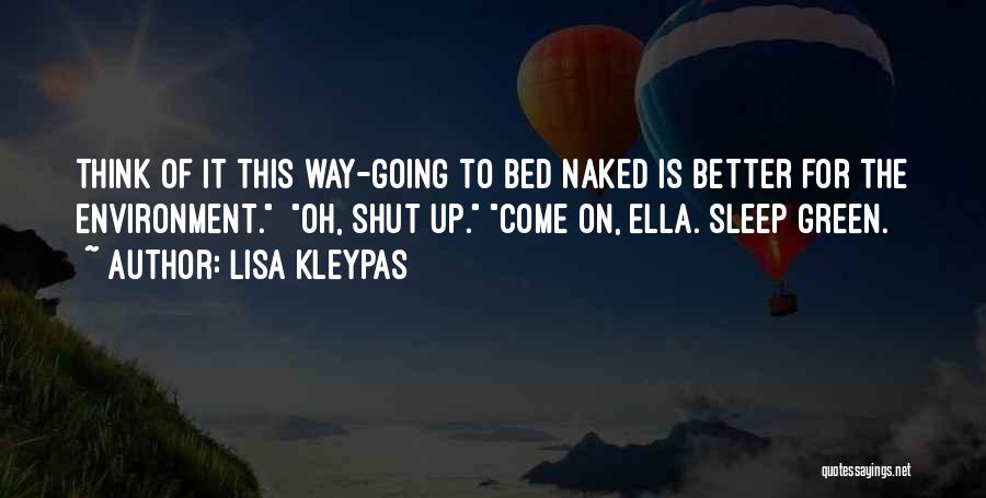 Lisa Kleypas Quotes: Think Of It This Way-going To Bed Naked Is Better For The Environment. Oh, Shut Up. Come On, Ella. Sleep