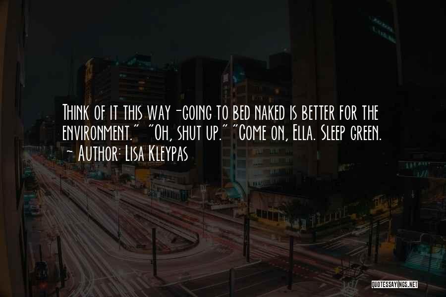 Lisa Kleypas Quotes: Think Of It This Way-going To Bed Naked Is Better For The Environment. Oh, Shut Up. Come On, Ella. Sleep