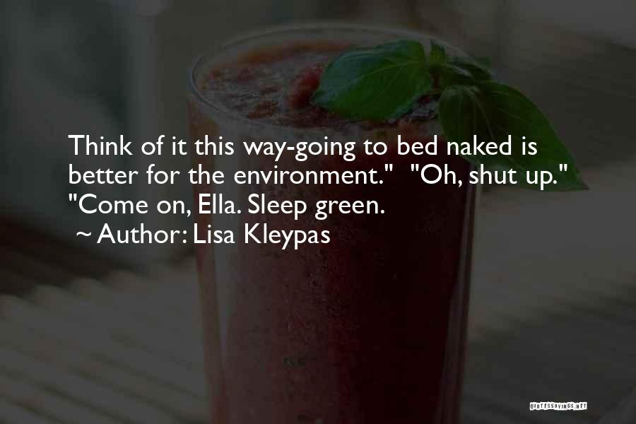 Lisa Kleypas Quotes: Think Of It This Way-going To Bed Naked Is Better For The Environment. Oh, Shut Up. Come On, Ella. Sleep