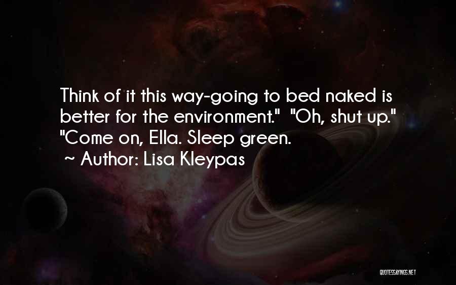 Lisa Kleypas Quotes: Think Of It This Way-going To Bed Naked Is Better For The Environment. Oh, Shut Up. Come On, Ella. Sleep