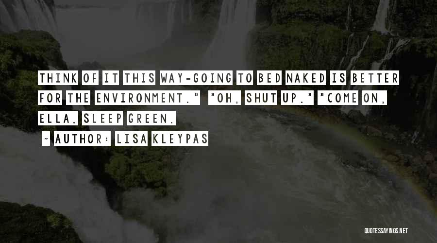 Lisa Kleypas Quotes: Think Of It This Way-going To Bed Naked Is Better For The Environment. Oh, Shut Up. Come On, Ella. Sleep