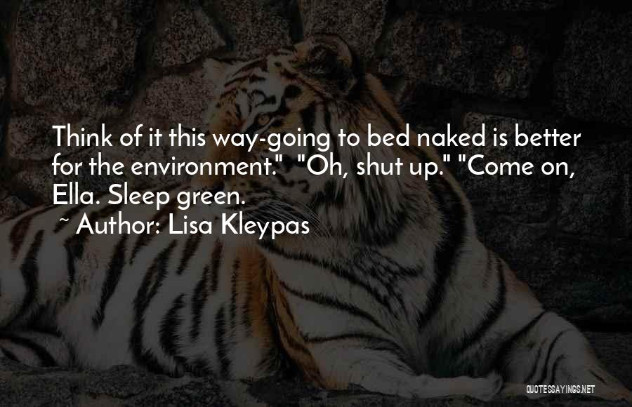 Lisa Kleypas Quotes: Think Of It This Way-going To Bed Naked Is Better For The Environment. Oh, Shut Up. Come On, Ella. Sleep