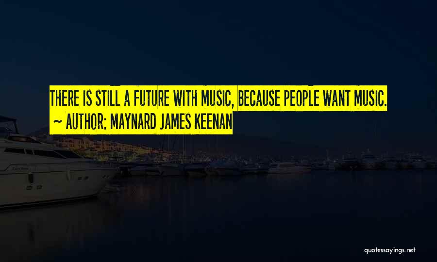 Maynard James Keenan Quotes: There Is Still A Future With Music, Because People Want Music.