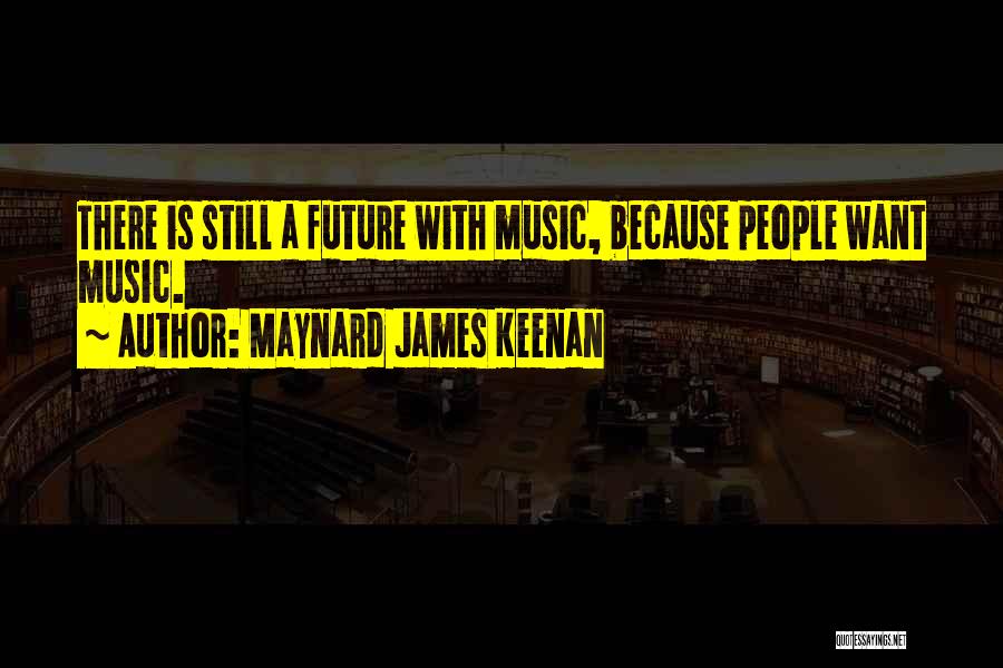 Maynard James Keenan Quotes: There Is Still A Future With Music, Because People Want Music.