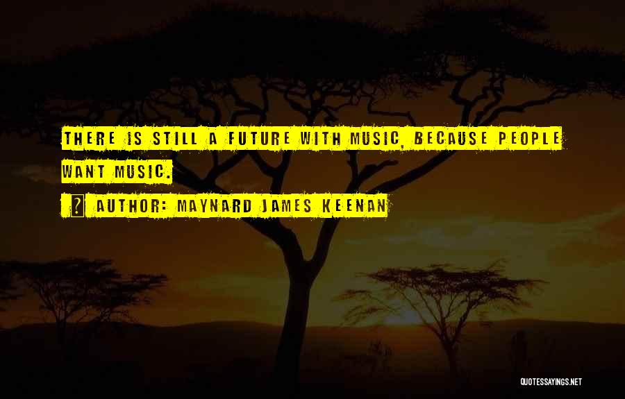 Maynard James Keenan Quotes: There Is Still A Future With Music, Because People Want Music.