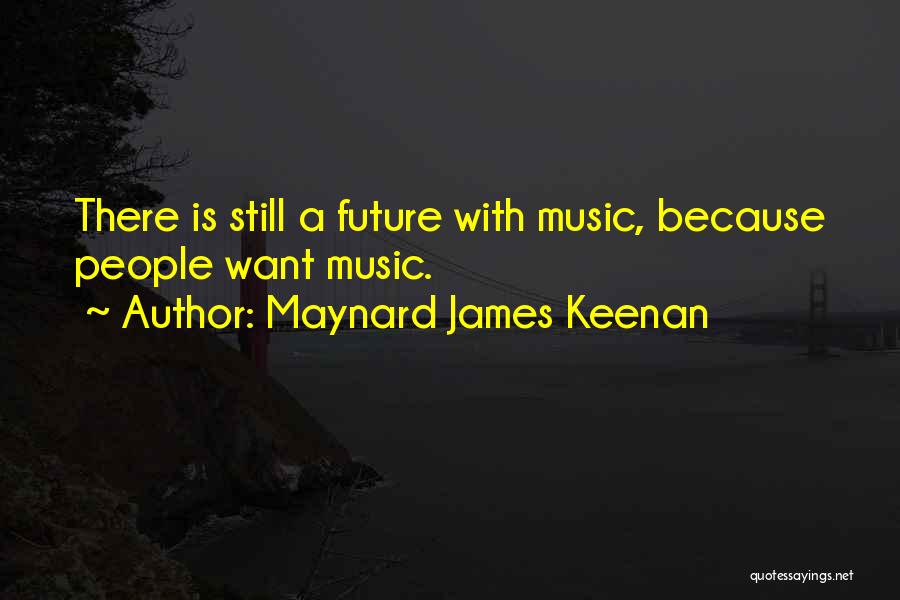 Maynard James Keenan Quotes: There Is Still A Future With Music, Because People Want Music.