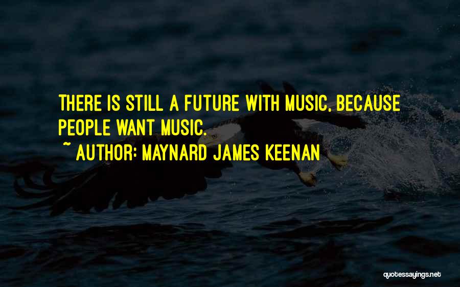 Maynard James Keenan Quotes: There Is Still A Future With Music, Because People Want Music.