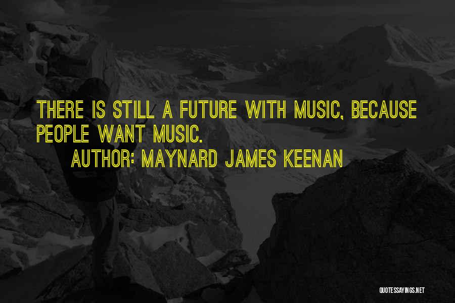 Maynard James Keenan Quotes: There Is Still A Future With Music, Because People Want Music.