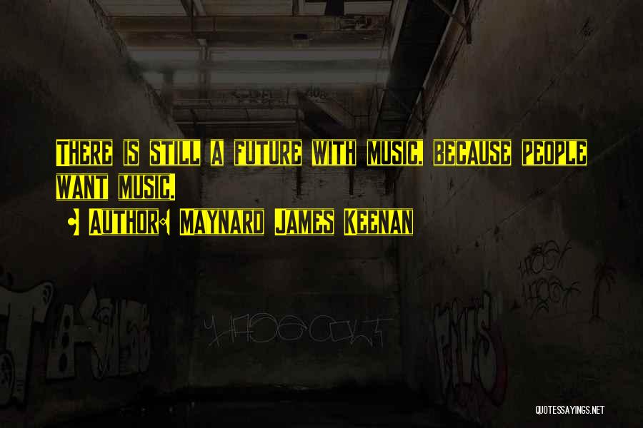 Maynard James Keenan Quotes: There Is Still A Future With Music, Because People Want Music.