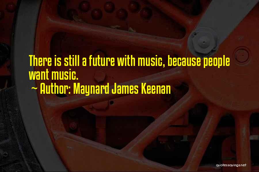 Maynard James Keenan Quotes: There Is Still A Future With Music, Because People Want Music.